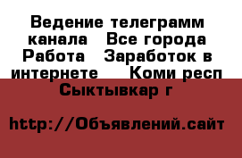 Ведение телеграмм канала - Все города Работа » Заработок в интернете   . Коми респ.,Сыктывкар г.